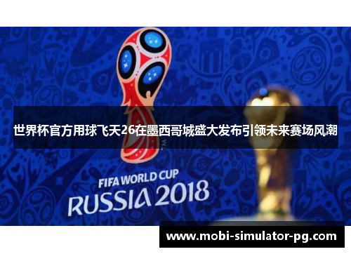 世界杯官方用球飞天26在墨西哥城盛大发布引领未来赛场风潮