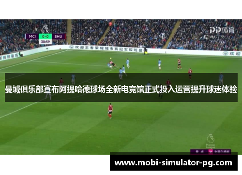 曼城俱乐部宣布阿提哈德球场全新电竞馆正式投入运营提升球迷体验