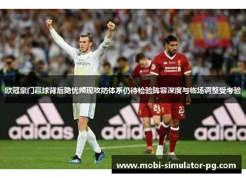 欧冠豪门赢球背后隐忧频现攻防体系仍待检验阵容深度与临场调整受考验