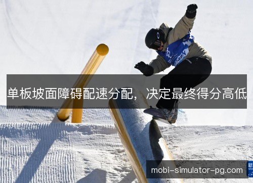 单板坡面障碍配速分配，决定最终得分高低