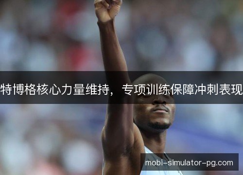 特博格核心力量维持，专项训练保障冲刺表现